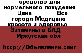 средство для нормального похудения. › Цена ­ 35 000 - Все города Медицина, красота и здоровье » Витамины и БАД   . Иркутская обл.